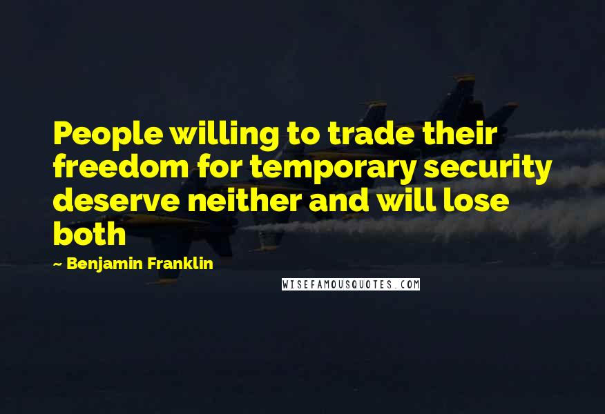 Benjamin Franklin Quotes: People willing to trade their freedom for temporary security deserve neither and will lose both