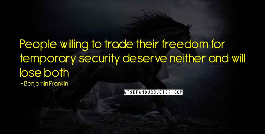 Benjamin Franklin Quotes: People willing to trade their freedom for temporary security deserve neither and will lose both