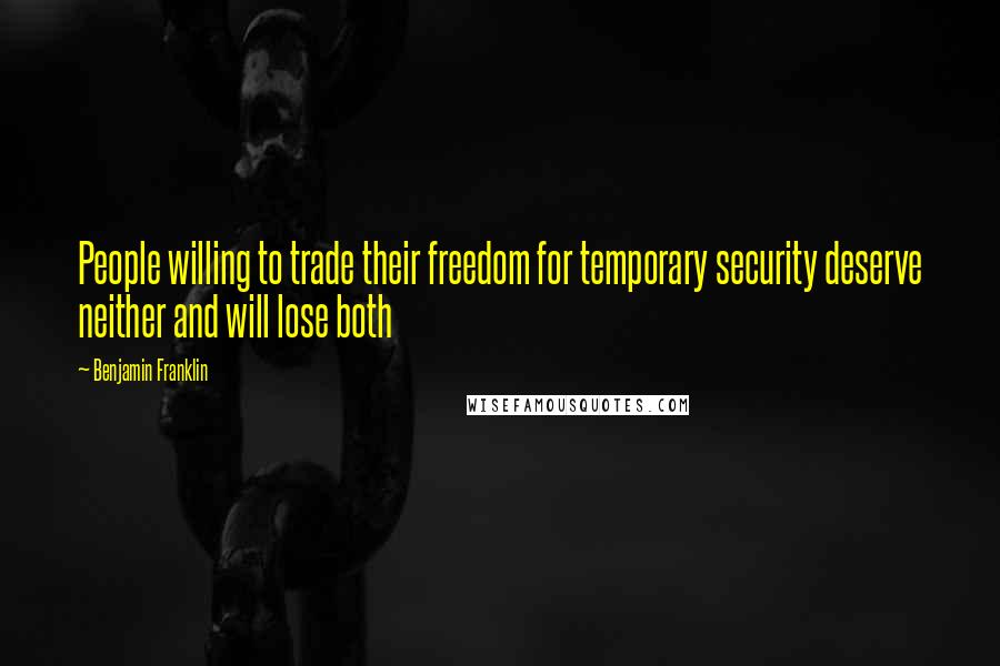 Benjamin Franklin Quotes: People willing to trade their freedom for temporary security deserve neither and will lose both