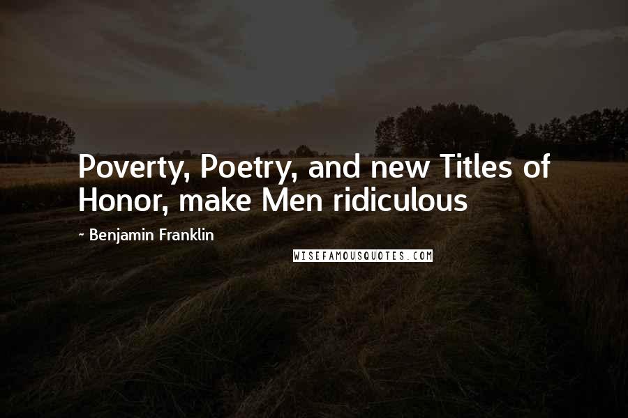 Benjamin Franklin Quotes: Poverty, Poetry, and new Titles of Honor, make Men ridiculous