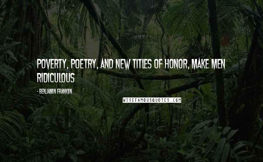 Benjamin Franklin Quotes: Poverty, Poetry, and new Titles of Honor, make Men ridiculous