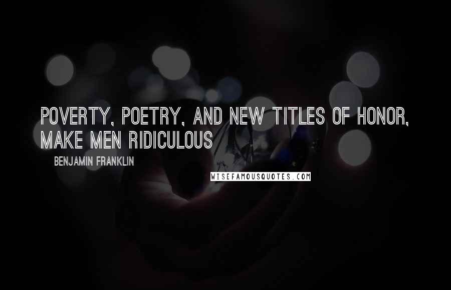 Benjamin Franklin Quotes: Poverty, Poetry, and new Titles of Honor, make Men ridiculous