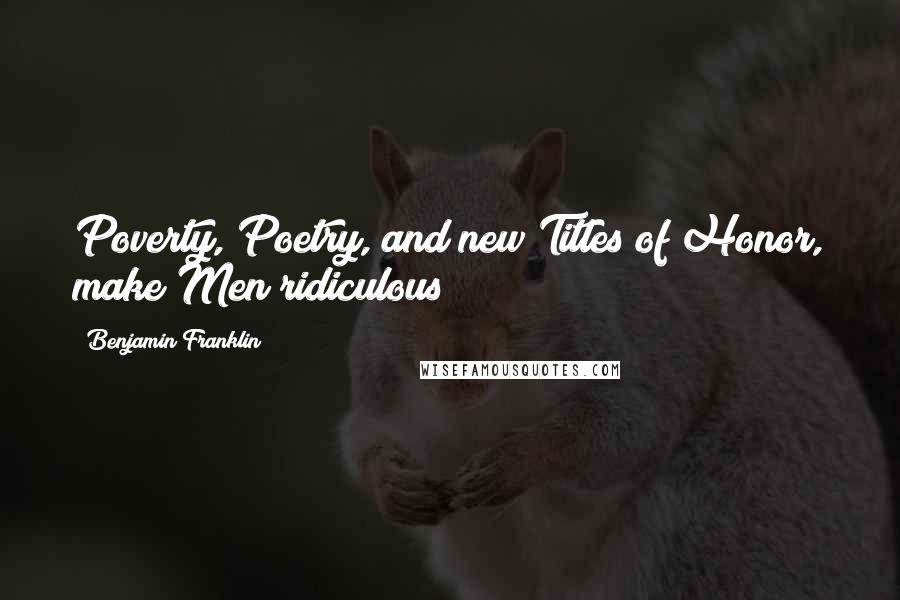 Benjamin Franklin Quotes: Poverty, Poetry, and new Titles of Honor, make Men ridiculous