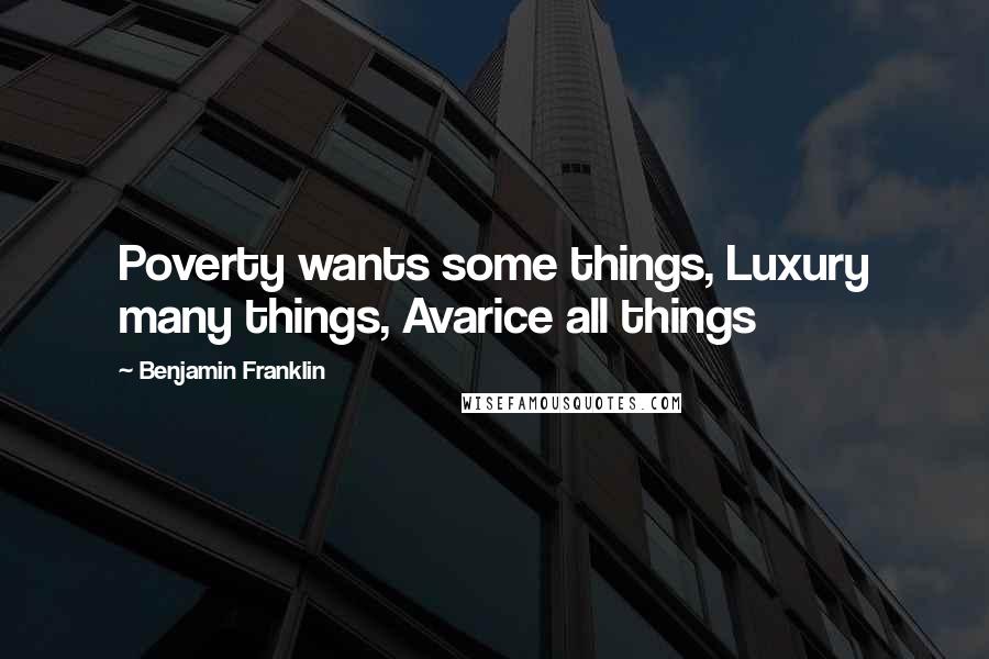 Benjamin Franklin Quotes: Poverty wants some things, Luxury many things, Avarice all things