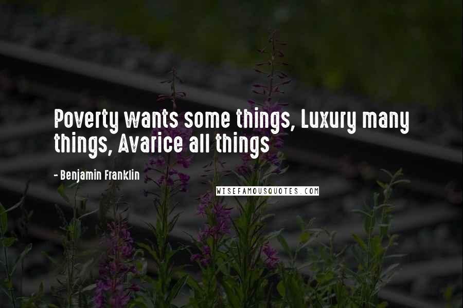 Benjamin Franklin Quotes: Poverty wants some things, Luxury many things, Avarice all things