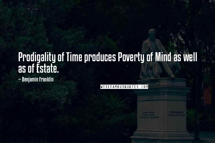 Benjamin Franklin Quotes: Prodigality of Time produces Poverty of Mind as well as of Estate.