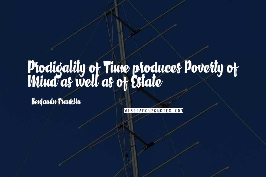 Benjamin Franklin Quotes: Prodigality of Time produces Poverty of Mind as well as of Estate.