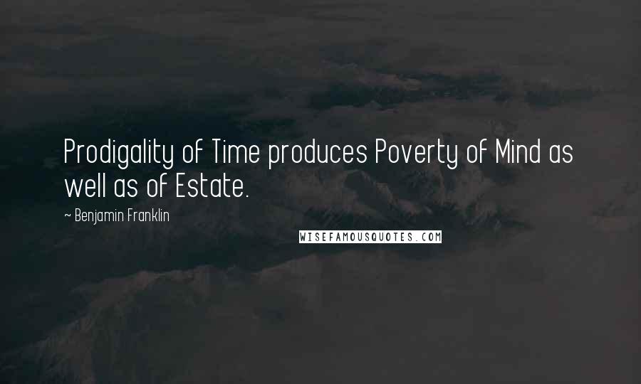 Benjamin Franklin Quotes: Prodigality of Time produces Poverty of Mind as well as of Estate.