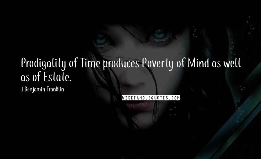 Benjamin Franklin Quotes: Prodigality of Time produces Poverty of Mind as well as of Estate.