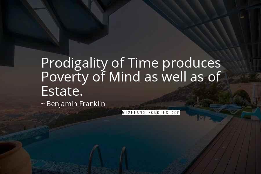 Benjamin Franklin Quotes: Prodigality of Time produces Poverty of Mind as well as of Estate.