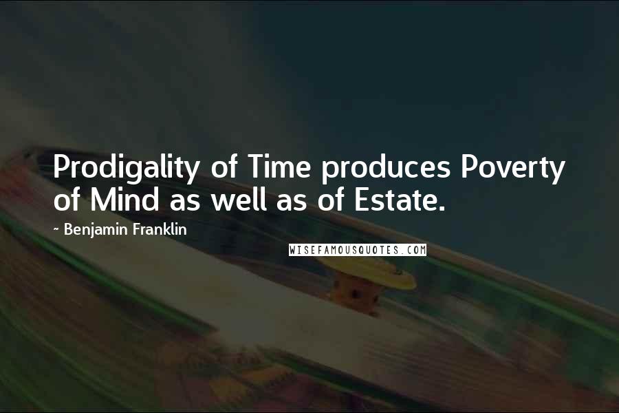 Benjamin Franklin Quotes: Prodigality of Time produces Poverty of Mind as well as of Estate.