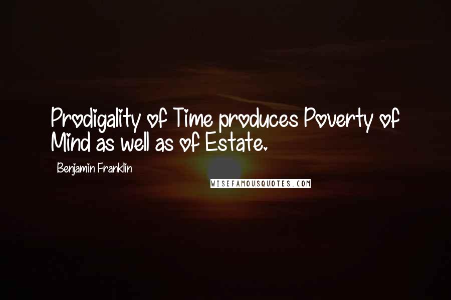 Benjamin Franklin Quotes: Prodigality of Time produces Poverty of Mind as well as of Estate.