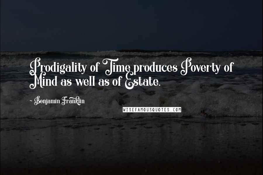 Benjamin Franklin Quotes: Prodigality of Time produces Poverty of Mind as well as of Estate.