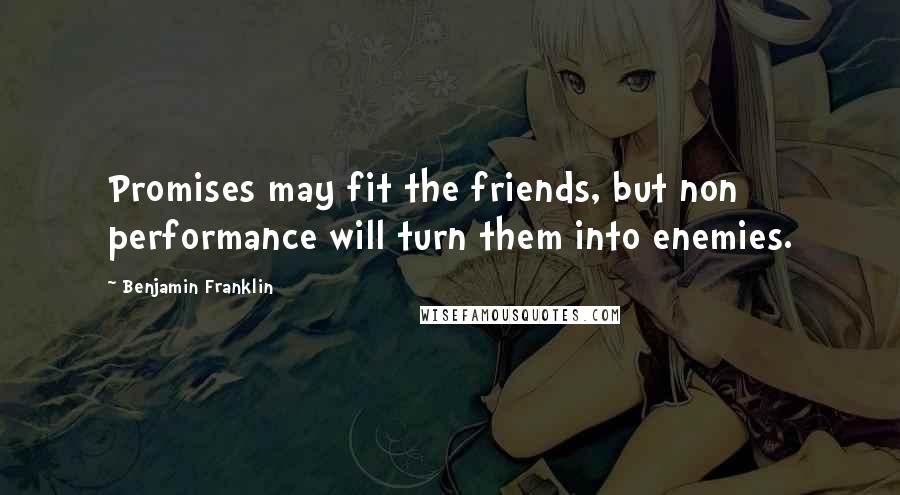 Benjamin Franklin Quotes: Promises may fit the friends, but non performance will turn them into enemies.