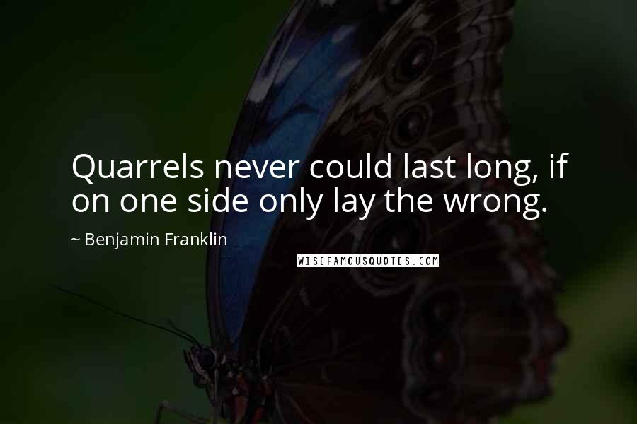 Benjamin Franklin Quotes: Quarrels never could last long, if on one side only lay the wrong.