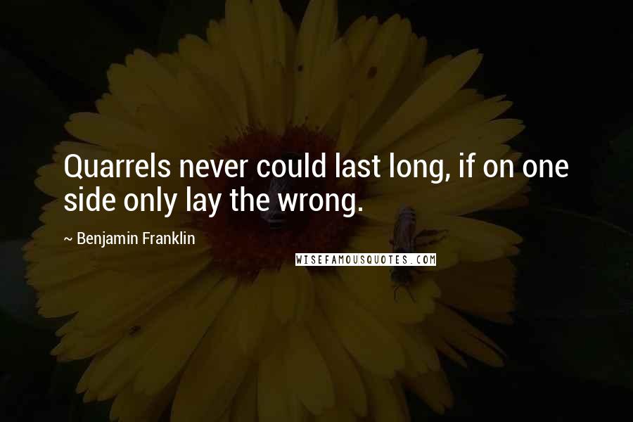 Benjamin Franklin Quotes: Quarrels never could last long, if on one side only lay the wrong.