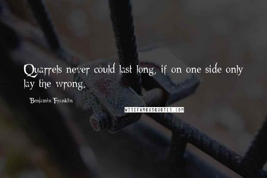 Benjamin Franklin Quotes: Quarrels never could last long, if on one side only lay the wrong.