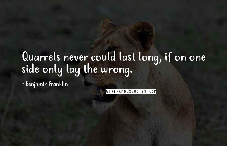 Benjamin Franklin Quotes: Quarrels never could last long, if on one side only lay the wrong.