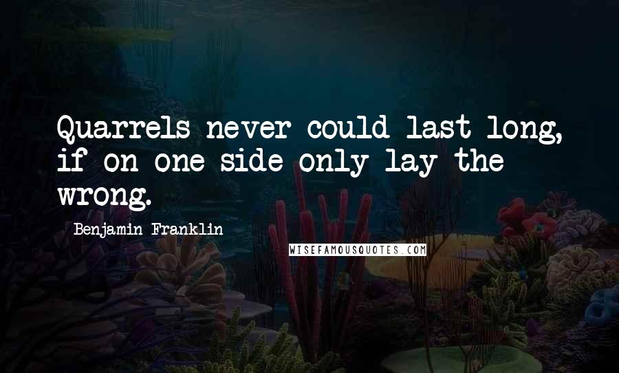 Benjamin Franklin Quotes: Quarrels never could last long, if on one side only lay the wrong.