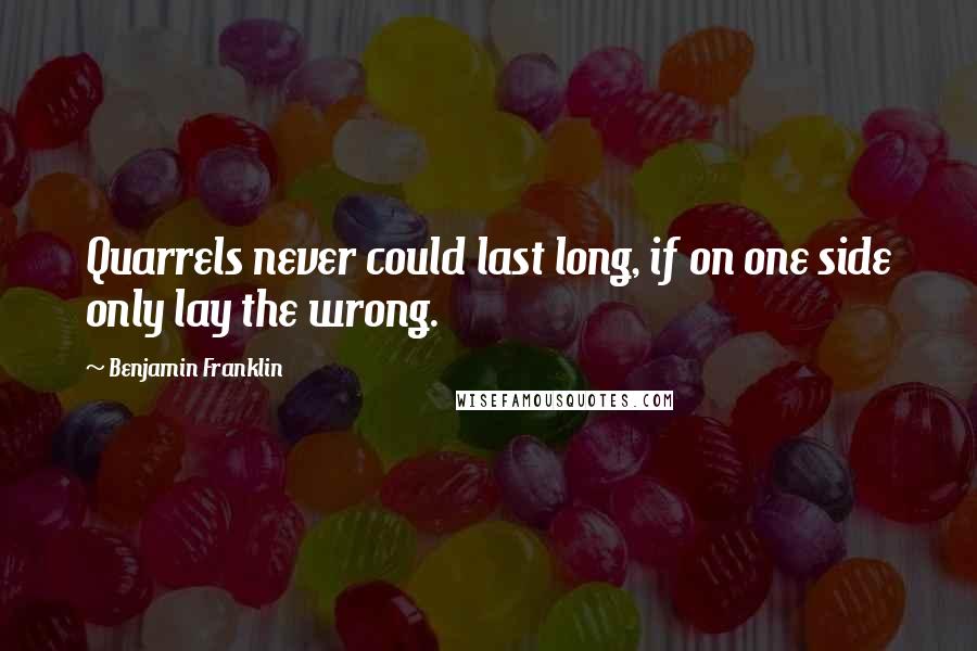 Benjamin Franklin Quotes: Quarrels never could last long, if on one side only lay the wrong.