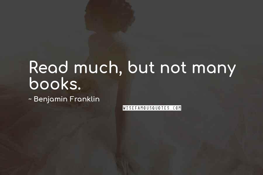 Benjamin Franklin Quotes: Read much, but not many books.