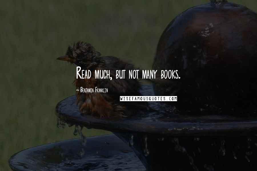 Benjamin Franklin Quotes: Read much, but not many books.