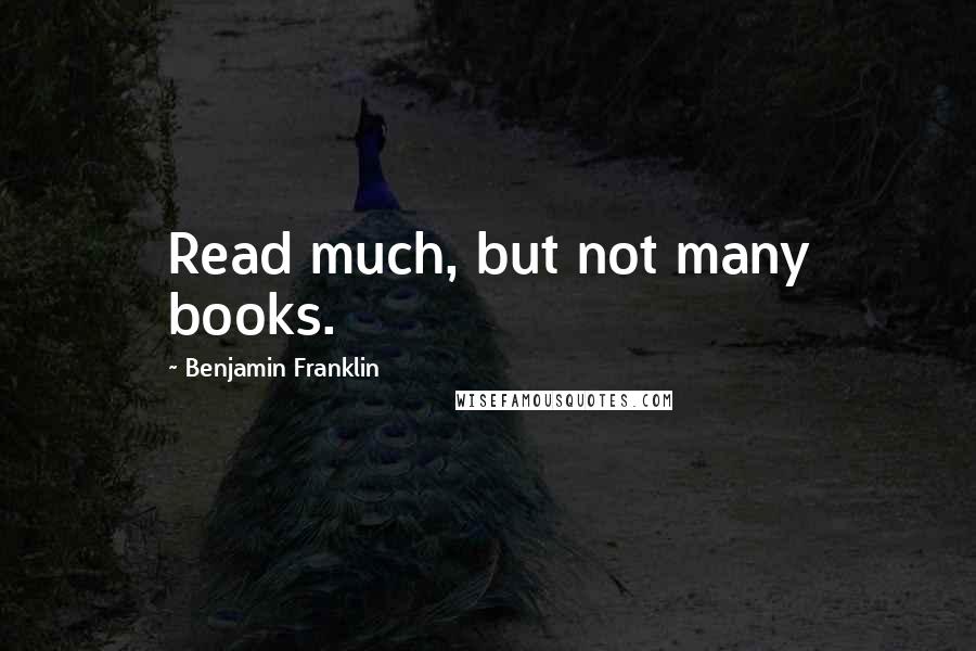 Benjamin Franklin Quotes: Read much, but not many books.
