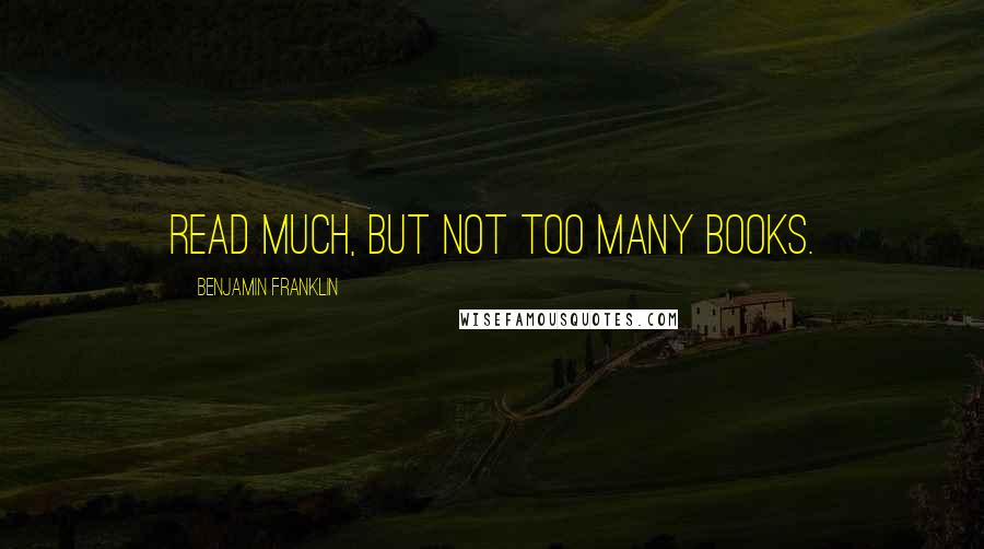 Benjamin Franklin Quotes: Read much, but not too many books.