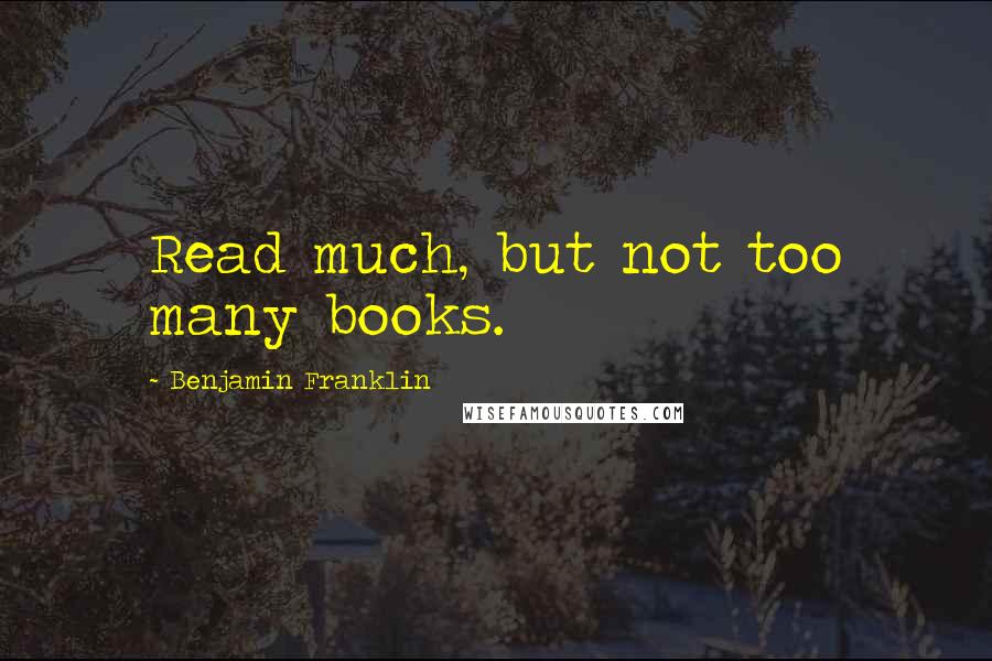 Benjamin Franklin Quotes: Read much, but not too many books.