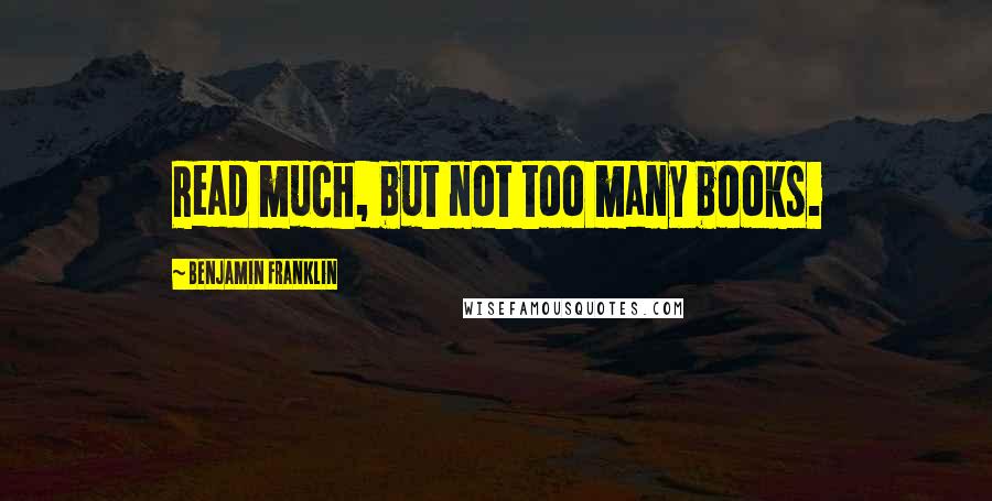 Benjamin Franklin Quotes: Read much, but not too many books.