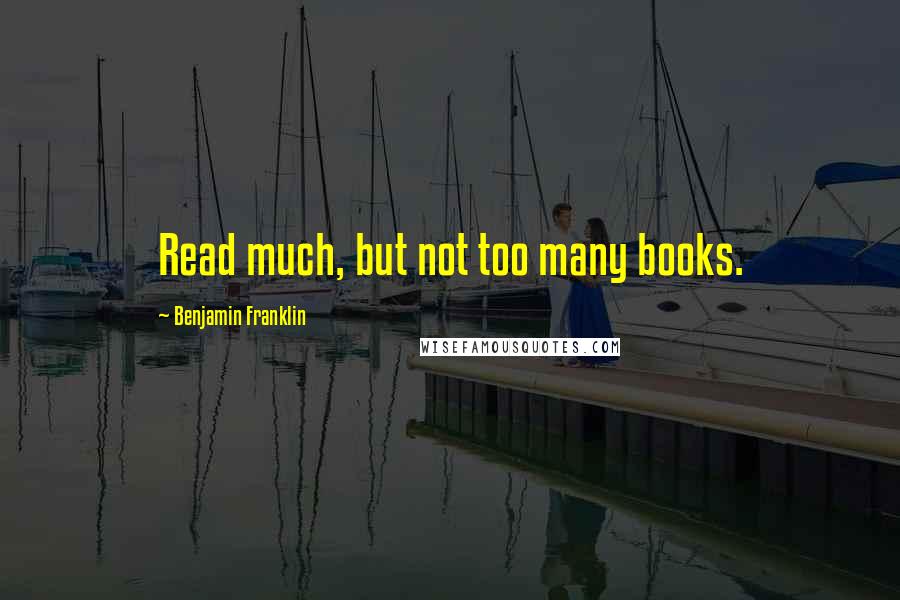 Benjamin Franklin Quotes: Read much, but not too many books.