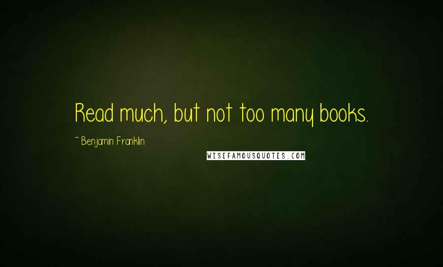 Benjamin Franklin Quotes: Read much, but not too many books.