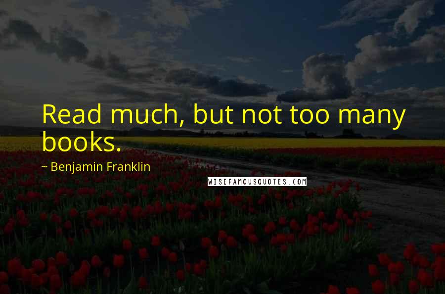 Benjamin Franklin Quotes: Read much, but not too many books.