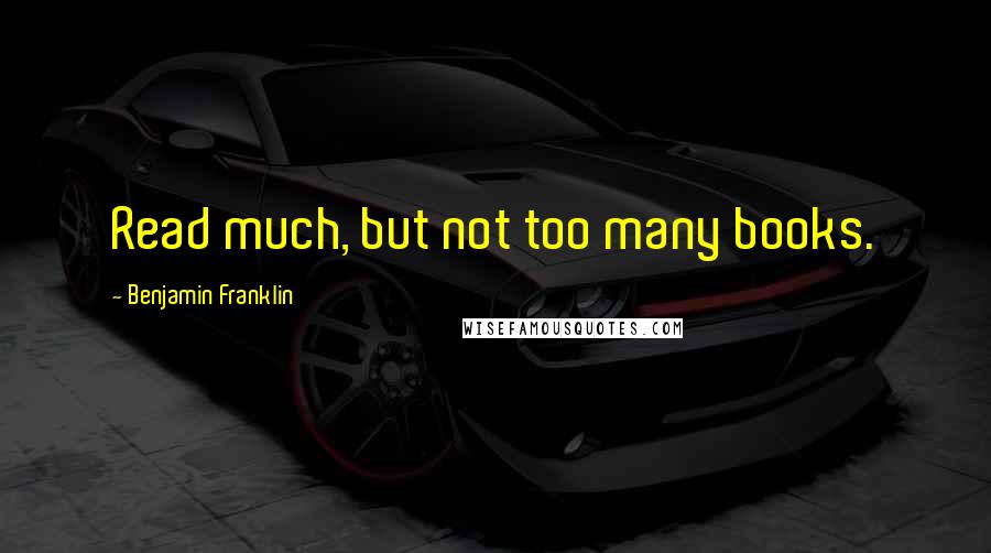 Benjamin Franklin Quotes: Read much, but not too many books.