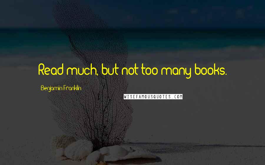 Benjamin Franklin Quotes: Read much, but not too many books.
