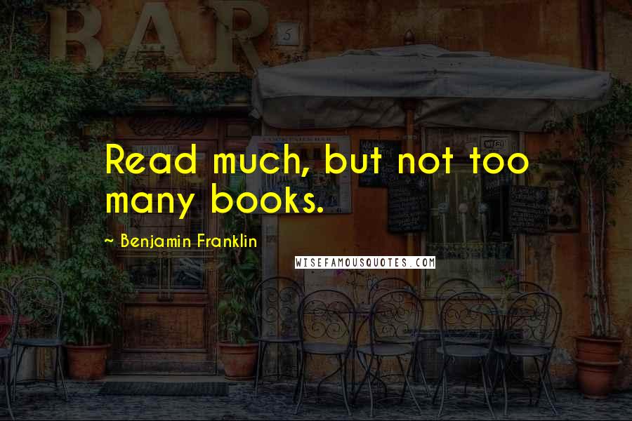 Benjamin Franklin Quotes: Read much, but not too many books.