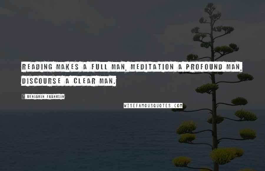Benjamin Franklin Quotes: Reading makes a full man, meditation a profound man, discourse a clear man.
