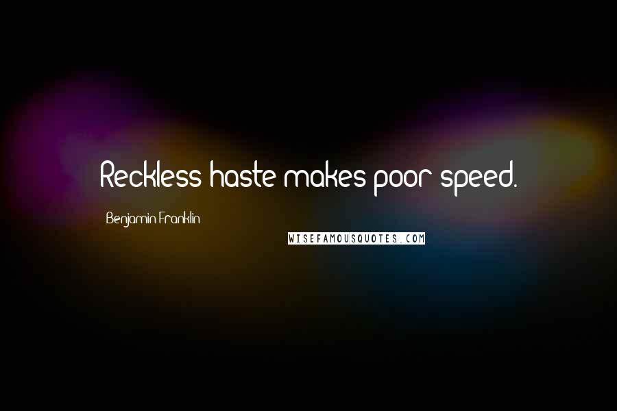 Benjamin Franklin Quotes: Reckless haste makes poor speed.