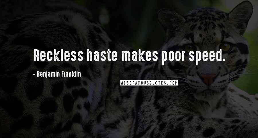 Benjamin Franklin Quotes: Reckless haste makes poor speed.