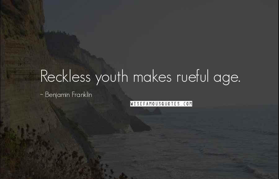 Benjamin Franklin Quotes: Reckless youth makes rueful age.