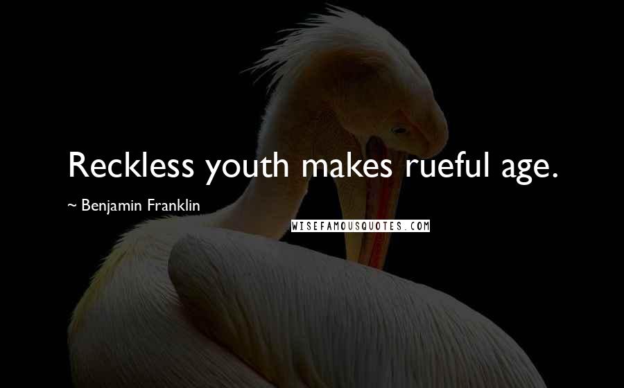 Benjamin Franklin Quotes: Reckless youth makes rueful age.