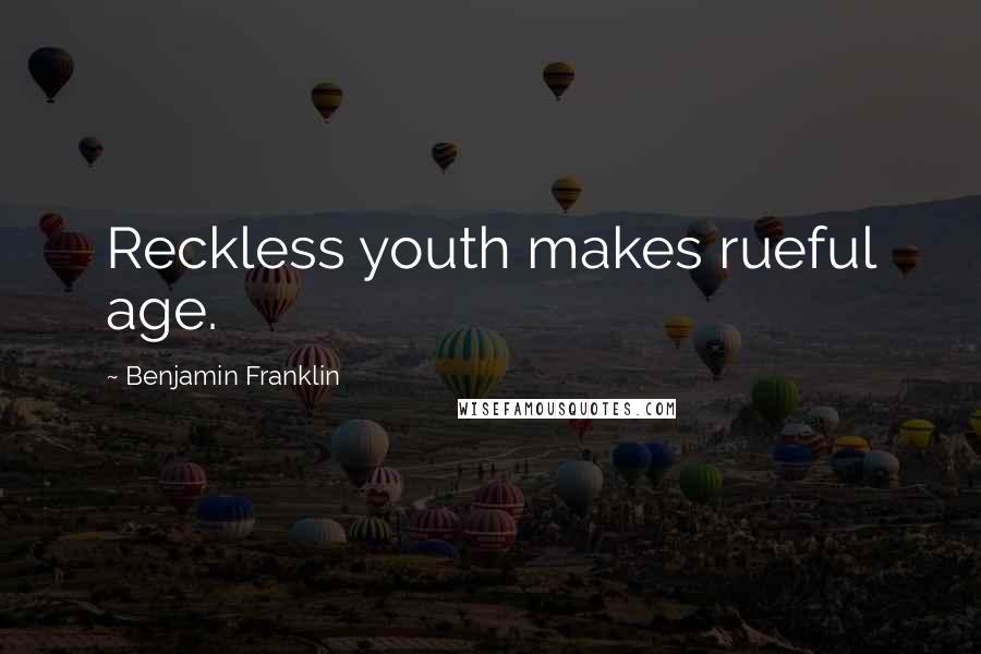 Benjamin Franklin Quotes: Reckless youth makes rueful age.