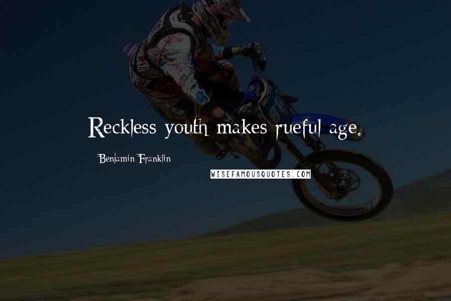 Benjamin Franklin Quotes: Reckless youth makes rueful age.