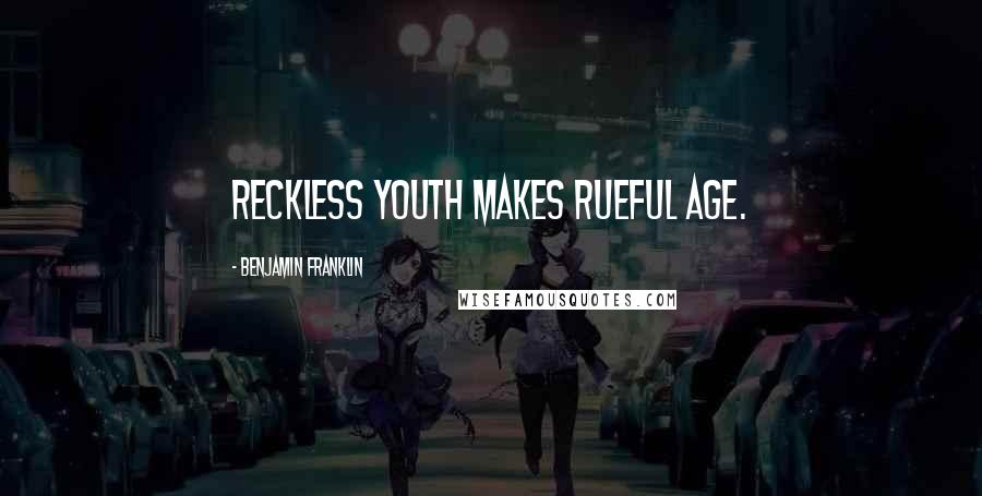 Benjamin Franklin Quotes: Reckless youth makes rueful age.