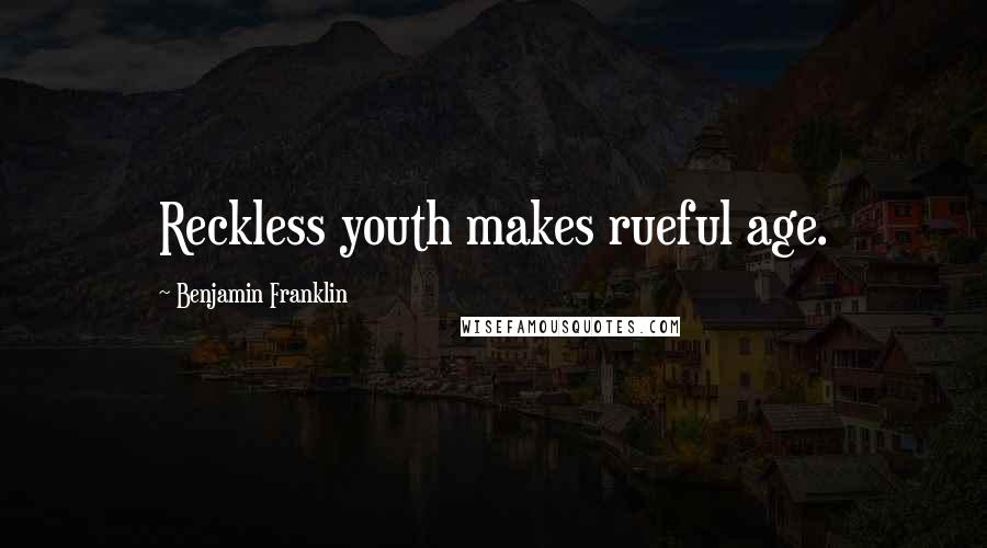 Benjamin Franklin Quotes: Reckless youth makes rueful age.