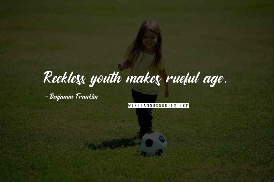 Benjamin Franklin Quotes: Reckless youth makes rueful age.