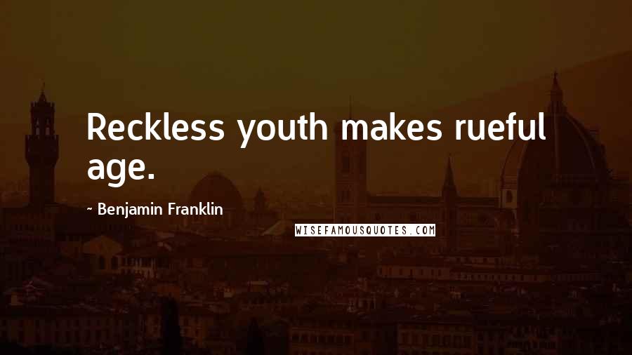 Benjamin Franklin Quotes: Reckless youth makes rueful age.