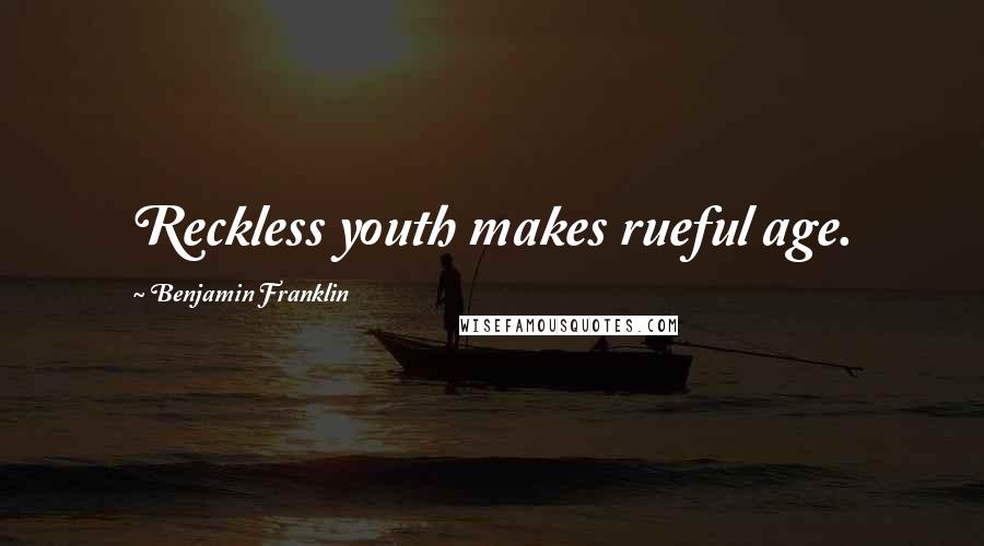 Benjamin Franklin Quotes: Reckless youth makes rueful age.