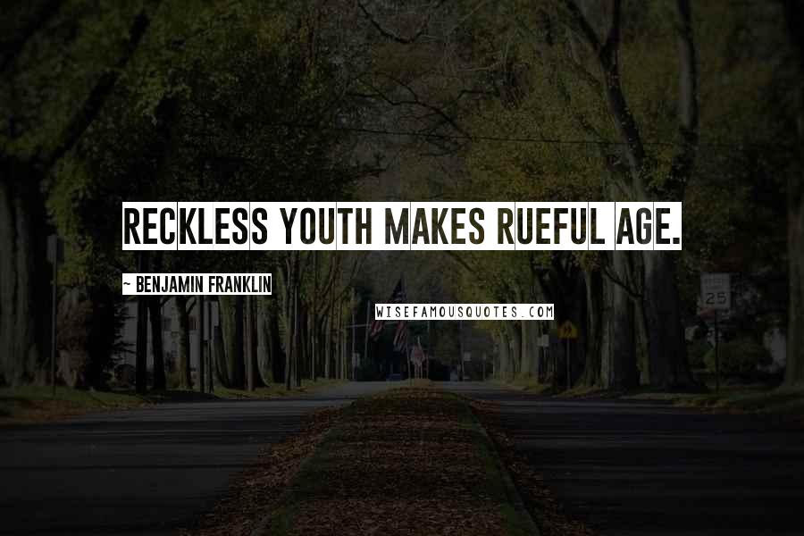 Benjamin Franklin Quotes: Reckless youth makes rueful age.