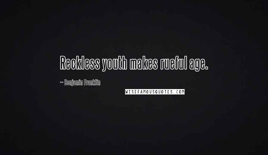 Benjamin Franklin Quotes: Reckless youth makes rueful age.